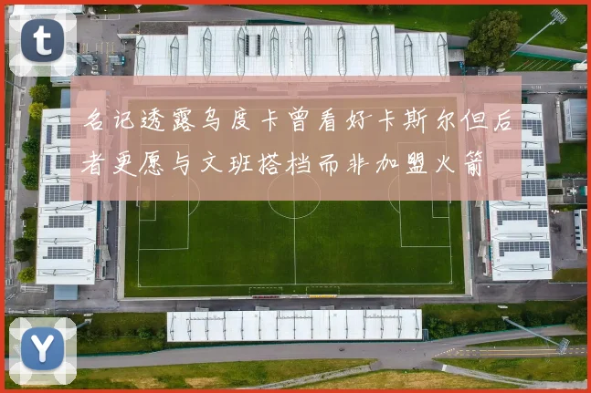 名记透露乌度卡曾看好卡斯尔但后者更愿与文班搭档而非加盟火箭