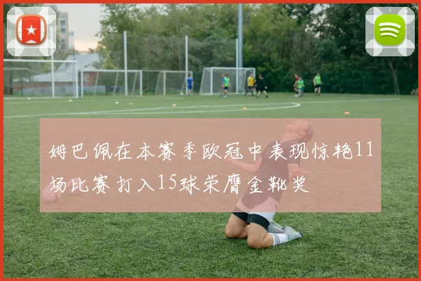 姆巴佩在本赛季欧冠中表现惊艳11场比赛打入15球荣膺金靴奖