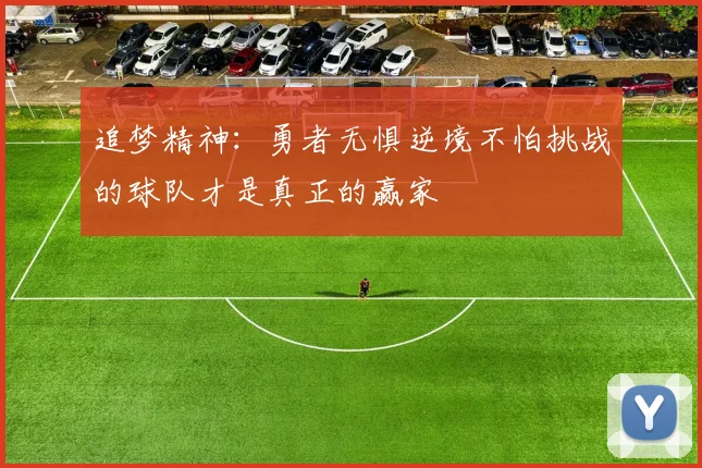 追梦精神：勇者无惧逆境不怕挑战的球队才是真正的赢家