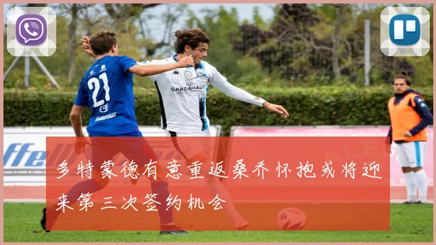 多特蒙德有意重返桑乔怀抱或将迎来第三次签约机会