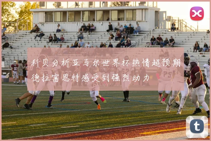 科贝分析亚马尔世界杯热情超预期德拉富恩特感受到强烈动力