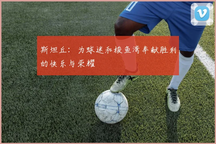 斯坦丘：为球迷和梭鱼湾奉献胜利的快乐与荣耀